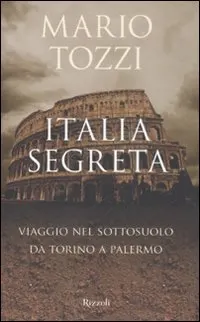 Incontri d'Autore: “Italia segreta. Viaggio nel sottosuolo da Torino a Palermo” di M.Tozzi